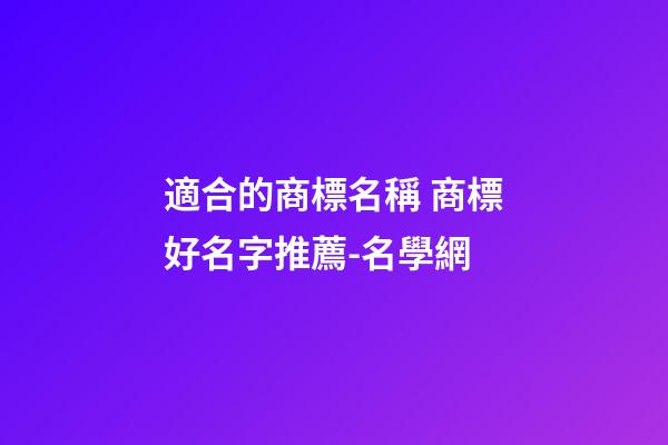 適合的商標名稱 商標好名字推薦-名學網
